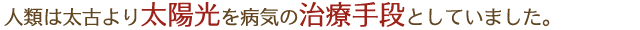 人類は太古より太陽光を病気の治療手段としてしました。