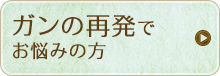 ガンの再発でお悩みの方